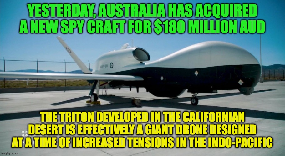This spy craft can fly for more than 24 hours at a height of 50,000 feet | YESTERDAY, AUSTRALIA HAS ACQUIRED A NEW SPY CRAFT FOR $180 MILLION AUD; THE TRITON DEVELOPED IN THE CALIFORNIAN DESERT IS EFFECTIVELY A GIANT DRONE DESIGNED AT A TIME OF INCREASED TENSIONS IN THE INDO-PACIFIC | image tagged in triton spy craft,australia,defense,usa,indo-pacific | made w/ Imgflip meme maker