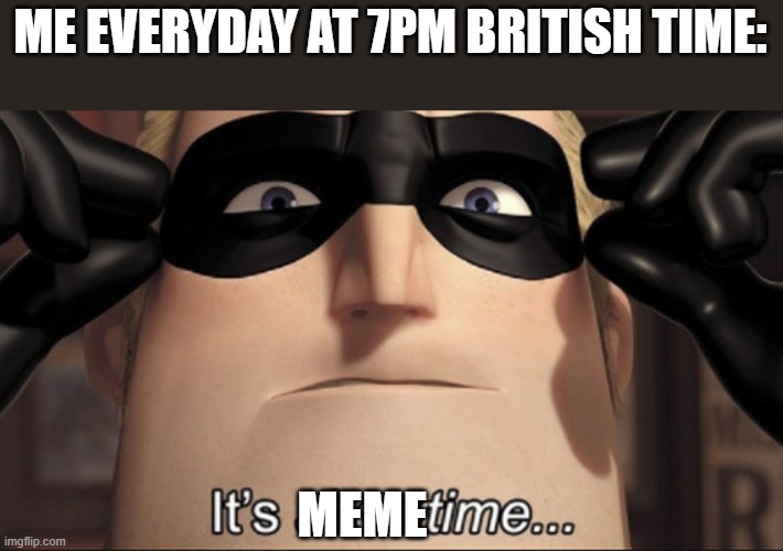 It's showtime | ME EVERYDAY AT 7PM BRITISH TIME:; MEME | image tagged in it's showtime | made w/ Imgflip meme maker