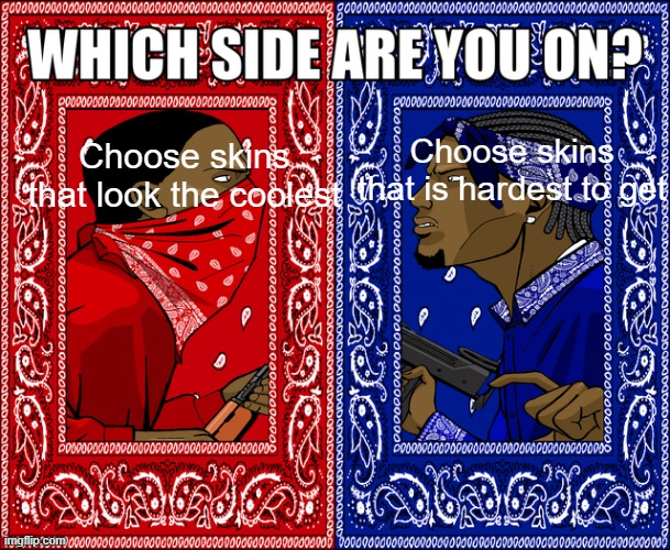 Which side are you on? | Choose skins that look the coolest; Choose skins that is hardest to get | image tagged in which side are you on | made w/ Imgflip meme maker