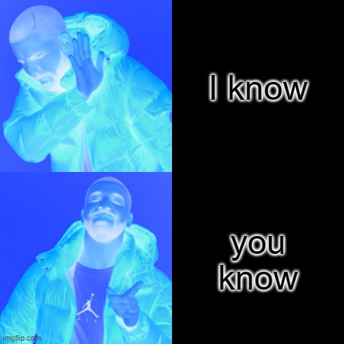 I KNOW, YOU KNOW MEME INVERTED | I know; you know | image tagged in memes,drake hotline bling | made w/ Imgflip meme maker