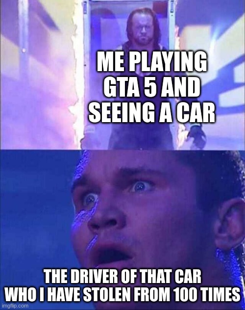 Wwe | ME PLAYING GTA 5 AND SEEING A CAR; THE DRIVER OF THAT CAR WHO I HAVE STOLEN FROM 100 TIMES | image tagged in wwe | made w/ Imgflip meme maker