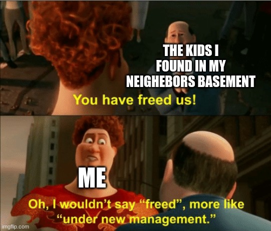 I wouldnit say freed | THE KIDS I FOUND IN MY NEIGHEBORS BASEMENT; ME | image tagged in i wouldnit say freed | made w/ Imgflip meme maker