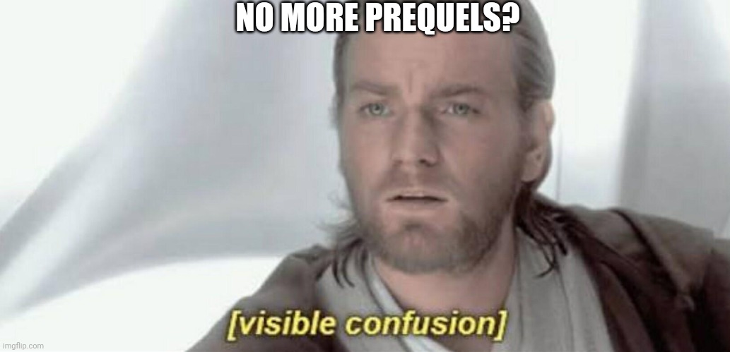 Visible Confusion | NO MORE PREQUELS? | image tagged in visible confusion | made w/ Imgflip meme maker
