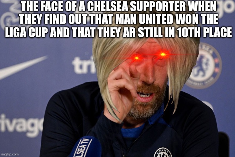Manchester United meme | THE FACE OF A CHELSEA SUPPORTER WHEN THEY FIND OUT THAT MAN UNITED WON THE LIGA CUP AND THAT THEY AR STILL IN 10TH PLACE | image tagged in sports,funny memes,fun | made w/ Imgflip meme maker