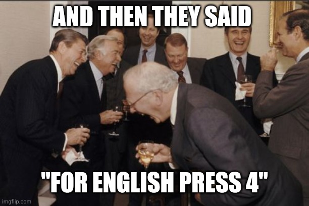 Laughing Men In Suits | AND THEN THEY SAID; "FOR ENGLISH PRESS 4" | image tagged in memes,laughing men in suits | made w/ Imgflip meme maker