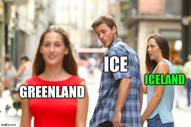 even earth confuse | ICE; ICELAND; GREENLAND | image tagged in memes,distracted boyfriend | made w/ Imgflip meme maker