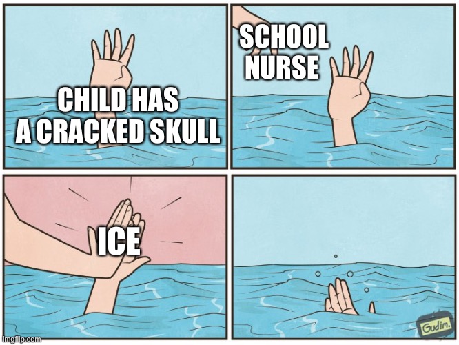 School nurse | SCHOOL NURSE; CHILD HAS A CRACKED SKULL; ICE | image tagged in high five drown,school | made w/ Imgflip meme maker