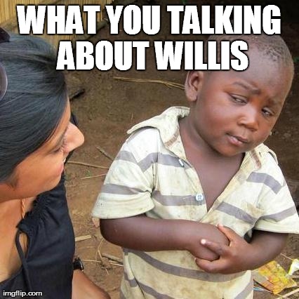 Third World Skeptical Kid Meme | WHAT YOU TALKING ABOUT WILLIS | image tagged in memes,third world skeptical kid | made w/ Imgflip meme maker