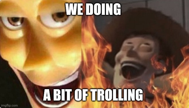 Satanic woody (no spacing) | WE DOING A BIT OF TROLLING | image tagged in satanic woody no spacing | made w/ Imgflip meme maker