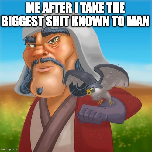 Genghis Khan | ME AFTER I TAKE THE BIGGEST SHIT KNOWN TO MAN | image tagged in memes | made w/ Imgflip meme maker