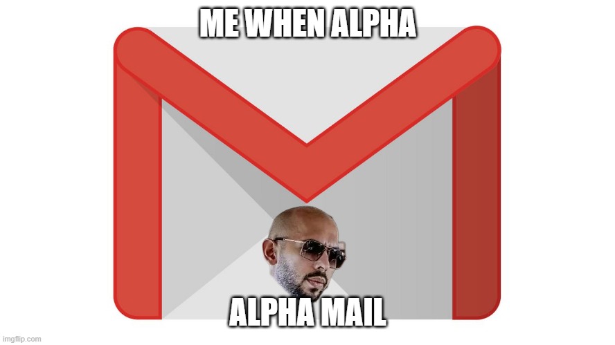 Alpha Mail | ME WHEN ALPHA; ALPHA MAIL | image tagged in memes,funny,alpha,andrew tate,gmail | made w/ Imgflip meme maker