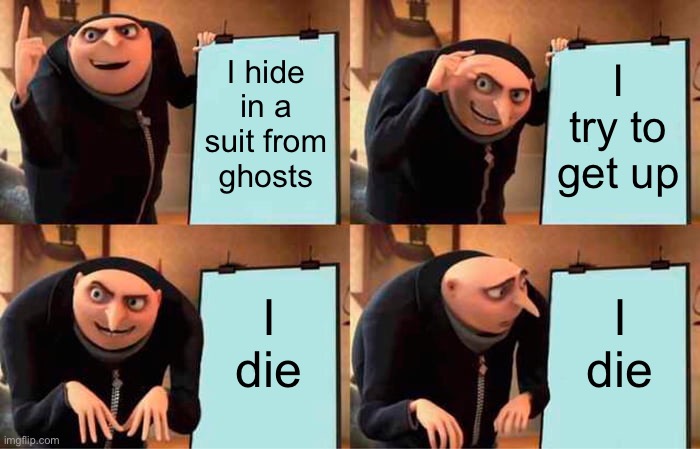 Gru's Plan Meme | I hide in a suit from ghosts; I try to get up; I die; I die | image tagged in memes,gru's plan | made w/ Imgflip meme maker