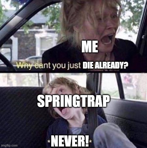 i still complaining why he cheated death 3 times | ME; DIE ALREADY? SPRINGTRAP; NEVER! | image tagged in why can't you just be normal,fnaf,memes | made w/ Imgflip meme maker