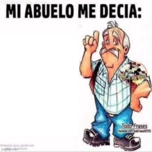 Mi Abuelo Me Decia: | image tagged in mi abuelo me decia | made w/ Imgflip meme maker