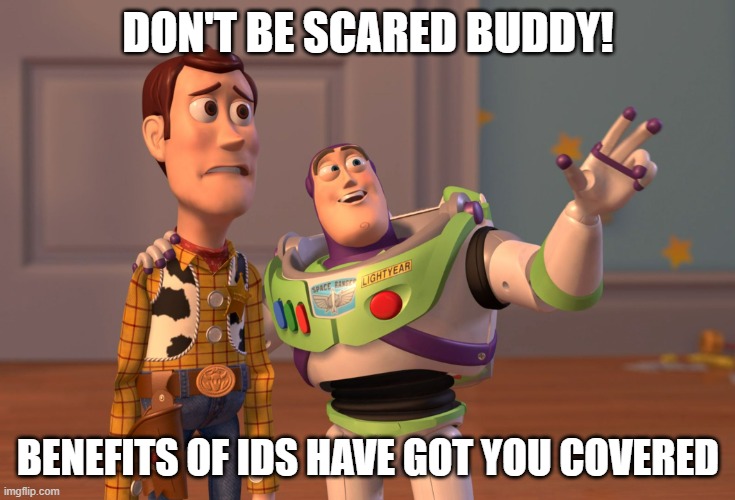 X, X Everywhere Meme | DON'T BE SCARED BUDDY! BENEFITS OF IDS HAVE GOT YOU COVERED | image tagged in memes,x x everywhere | made w/ Imgflip meme maker
