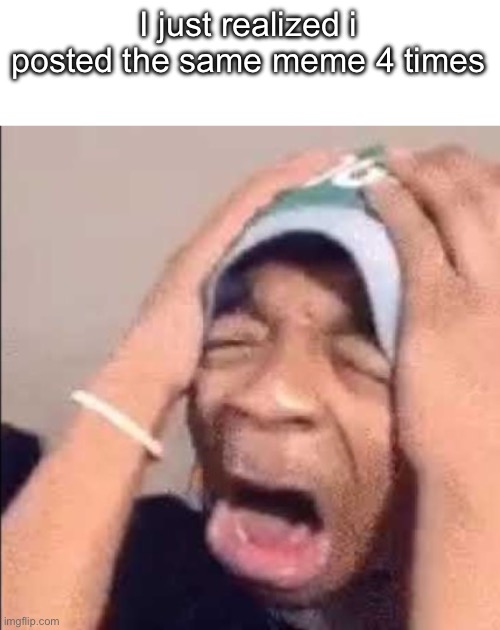 Flightreacts crying | I just realized i posted the same meme 4 times | image tagged in flightreacts crying | made w/ Imgflip meme maker