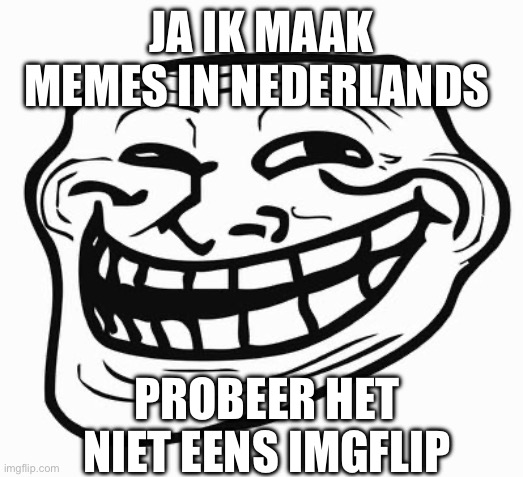 Trollface | JA IK MAAK MEMES IN NEDERLANDS; PROBEER HET NIET EENS IMGFLIP | image tagged in trollface | made w/ Imgflip meme maker