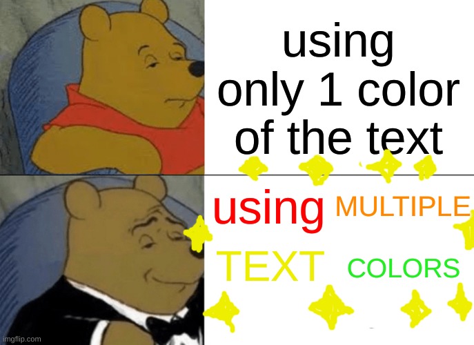 how come no one thought of this | using only 1 color of the text; MULTIPLE; using; TEXT; COLORS | image tagged in memes,tuxedo winnie the pooh,text,imgflip,message,colors | made w/ Imgflip meme maker