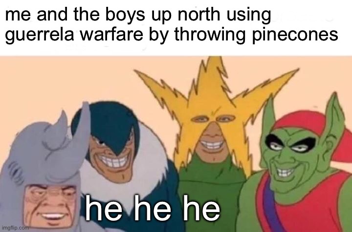 wach ouut da bois with pinekones r here >: ) | me and the boys up north using guerrela warfare by throwing pinecones; he he he | image tagged in memes,me and the boys | made w/ Imgflip meme maker