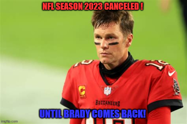 Brady | NFL SEASON 2023 CANCELED ! UNTIL BRADY COMES BACK! | image tagged in football | made w/ Imgflip meme maker