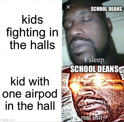never wear an AirPod in school :skull: | kids fighting in the halls; SCHOOL DEANS; SCHOOL DEANS; kid with one airpod in the hall | image tagged in memes,sleeping shaq | made w/ Imgflip meme maker