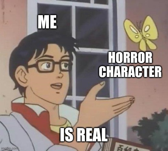 true | ME; HORROR CHARACTER; IS REAL | image tagged in memes,is this a pigeon,lol,funny,relatable | made w/ Imgflip meme maker