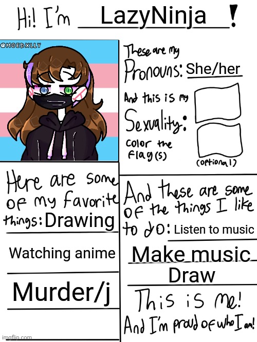 I'll do this too | LazyNinja; She/her; Drawing; Listen to music; Watching anime; Make music; Draw; Murder/j | image tagged in lgbtq stream account profile | made w/ Imgflip meme maker