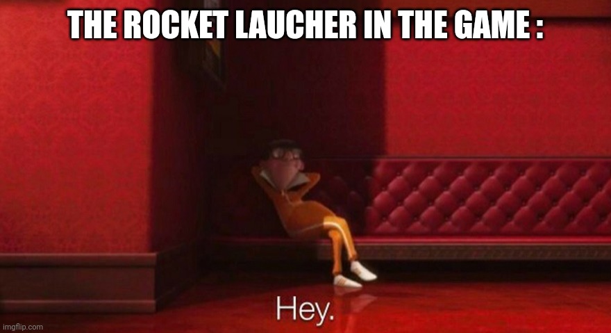 hey victor | THE ROCKET LAUCHER IN THE GAME : | image tagged in hey victor | made w/ Imgflip meme maker