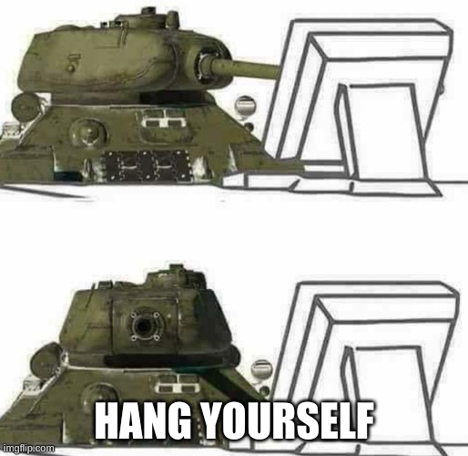 T-34 react | HANG YOURSELF | image tagged in t-34 react | made w/ Imgflip meme maker