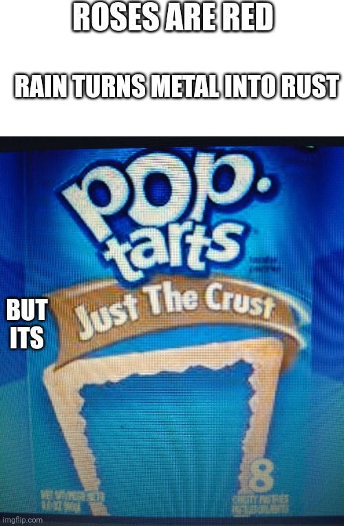 Just the crust | ROSES ARE RED; RAIN TURNS METAL INTO RUST; BUT ITS | image tagged in pop tarts | made w/ Imgflip meme maker