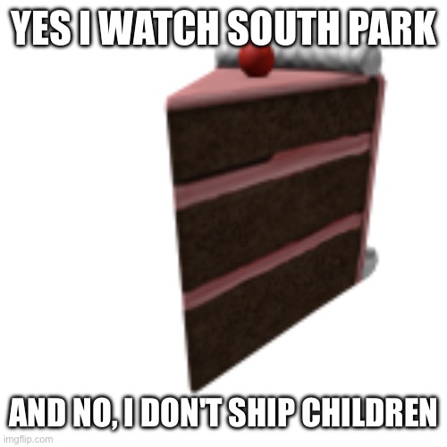 a | YES I WATCH SOUTH PARK; AND NO, I DON'T SHIP CHILDREN | image tagged in cake | made w/ Imgflip meme maker