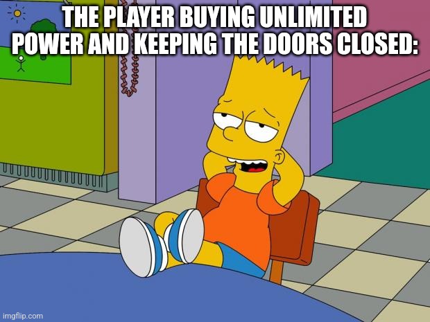 It's Gets Boring Fast Tho | THE PLAYER BUYING UNLIMITED POWER AND KEEPING THE DOORS CLOSED: | image tagged in bart relaxing | made w/ Imgflip meme maker