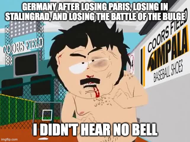 German victory | GERMANY AFTER LOSING PARIS, LOSING IN STALINGRAD, AND LOSING THE BATTLE OF THE BULGE; I DIDN'T HEAR NO BELL | image tagged in i didn't hear no bell | made w/ Imgflip meme maker