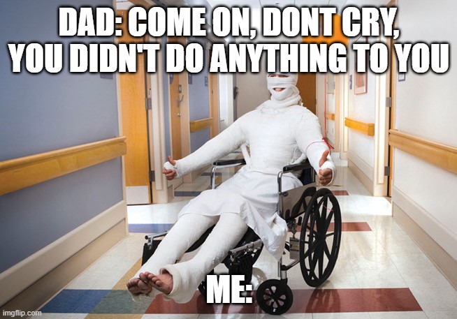 So true lol | DAD: COME ON, DONT CRY, YOU DIDN'T DO ANYTHING TO YOU; ME: | image tagged in injured guy,dad,injury | made w/ Imgflip meme maker