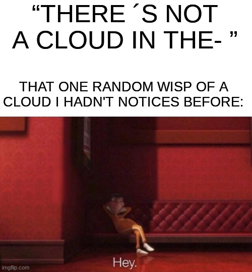 There is always just at least one random cloud so I cant say this | “THERE ´S NOT A CLOUD IN THE- ”; THAT ONE RANDOM WISP OF A CLOUD I HADN'T NOTICES BEFORE: | image tagged in hey,fun,cloud,relatable,everyday | made w/ Imgflip meme maker