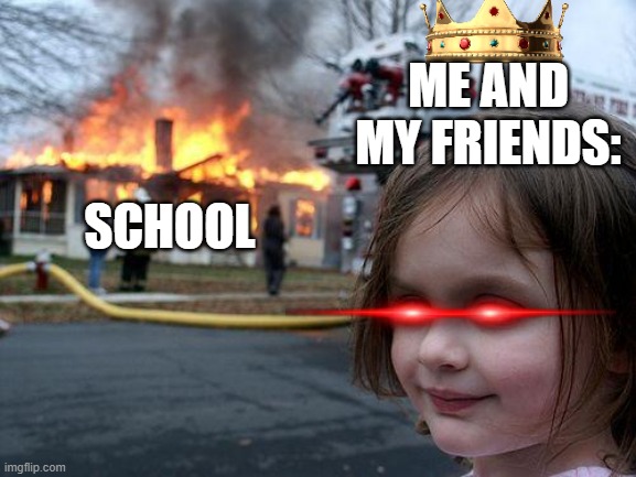 Disaster Girl Meme | ME AND MY FRIENDS:; SCHOOL | image tagged in memes,disaster girl | made w/ Imgflip meme maker
