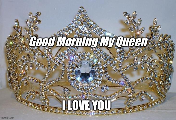 My Queen | Good Morning My Queen; I LOVE YOU | image tagged in queen-diamond-crowns-collection-2 | made w/ Imgflip meme maker