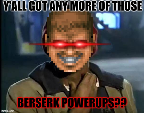 berserk powerups | Y'ALL GOT ANY MORE OF THOSE; BERSERK POWERUPS?? | image tagged in memes,y'all got any more of that,doom | made w/ Imgflip meme maker