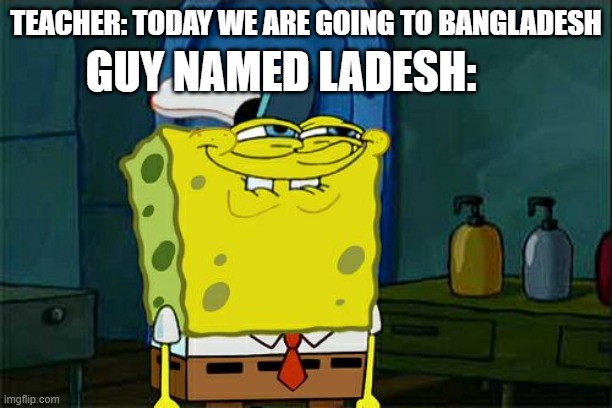 This meme is so random | TEACHER: TODAY WE ARE GOING TO BANGLADESH; GUY NAMED LADESH: | image tagged in memes,don't you squidward | made w/ Imgflip meme maker