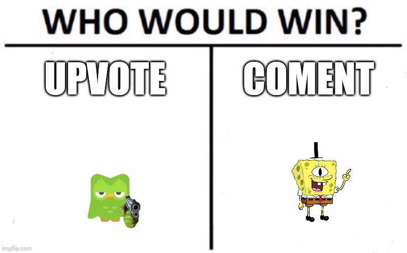 Who Would Win? Meme | UPVOTE; COMENT | image tagged in memes,who would win | made w/ Imgflip meme maker
