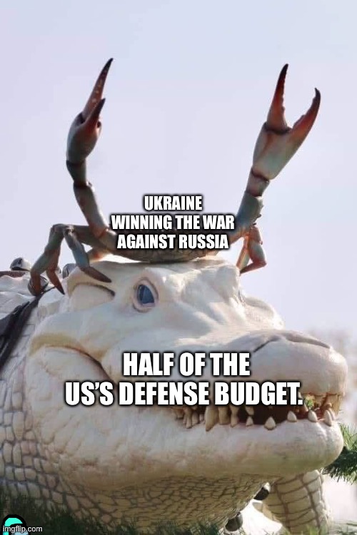 It’s not false tho. | UKRAINE WINNING THE WAR AGAINST RUSSIA; HALF OF THE US’S DEFENSE BUDGET. | image tagged in crab on crocodile | made w/ Imgflip meme maker