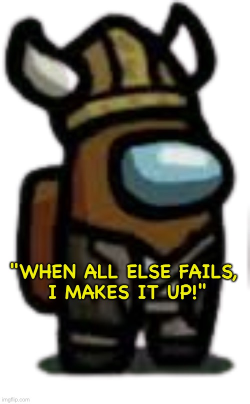 viking crewmate | "WHEN ALL ELSE FAILS, 
I MAKES IT UP!" | image tagged in viking crewmate | made w/ Imgflip meme maker