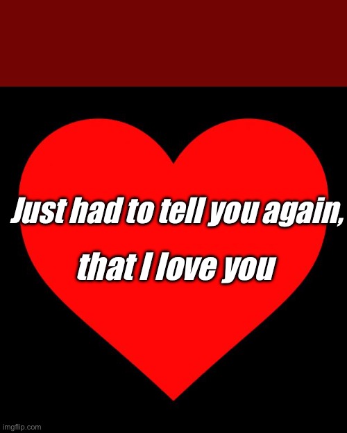 Heart | Just had to tell you again, that I love you | image tagged in heart | made w/ Imgflip meme maker