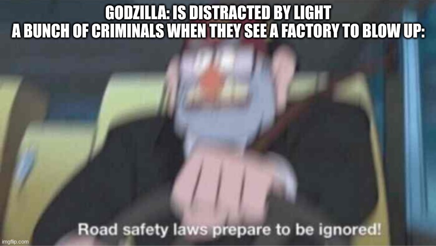 The movie where that happens is Godzilla Raids Again | GODZILLA: IS DISTRACTED BY LIGHT
A BUNCH OF CRIMINALS WHEN THEY SEE A FACTORY TO BLOW UP: | image tagged in road safety laws prepare to be ignored,godzilla | made w/ Imgflip meme maker