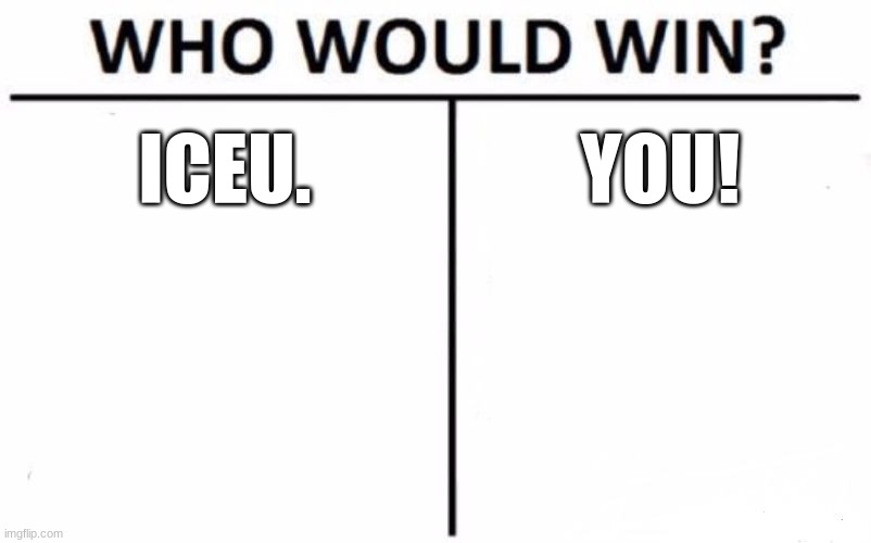 Who Would Win? | ICEU. YOU! | image tagged in memes,who would win | made w/ Imgflip meme maker