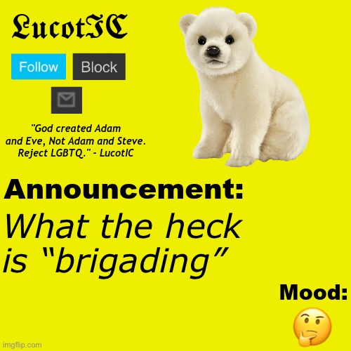 (I like how you can tell what device im on based by the emoji in my mood) | What the heck is “brigading”; 🤔 | image tagged in lucotic polar bear announcement temp v2 | made w/ Imgflip meme maker