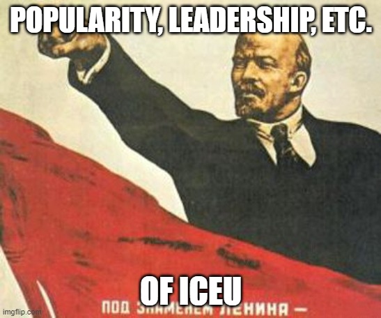 Lenin says | POPULARITY, LEADERSHIP, ETC. OF ICEU | image tagged in lenin says | made w/ Imgflip meme maker