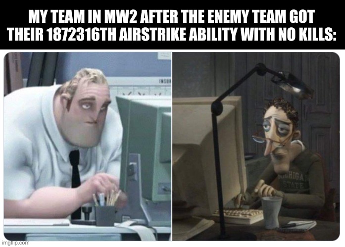 Shit happens ALL THE TIME | MY TEAM IN MW2 AFTER THE ENEMY TEAM GOT THEIR 1872316TH AIRSTRIKE ABILITY WITH NO KILLS: | image tagged in mr incredible x coraline dad | made w/ Imgflip meme maker
