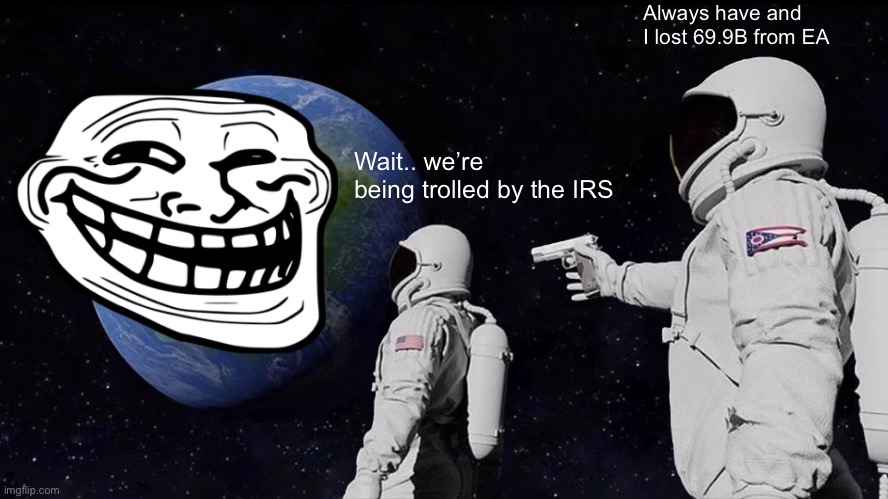I.R.S | Always have and I lost 69.9B from EA; Wait.. we’re being trolled by the IRS | image tagged in memes,always has been | made w/ Imgflip meme maker