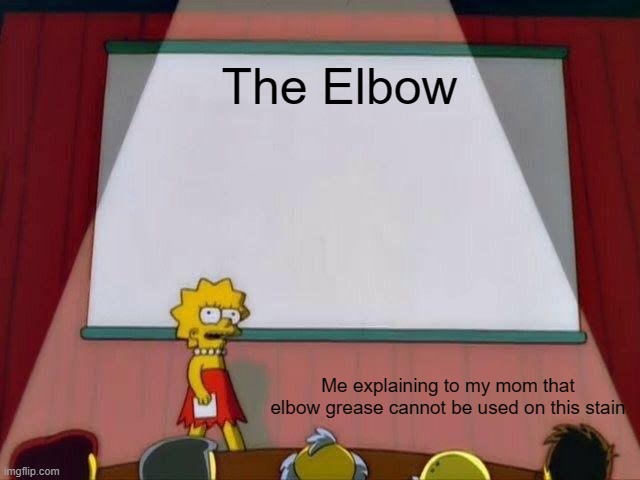 Relatable Childhood | The Elbow; Me explaining to my mom that elbow grease cannot be used on this stain | image tagged in lisa simpson's presentation | made w/ Imgflip meme maker